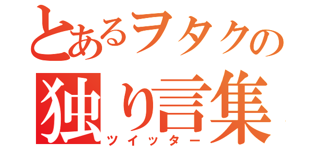 とあるヲタクの独り言集（ツイッター）