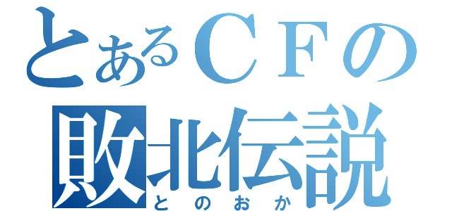 とあるＣＦの敗北伝説（とのおか）