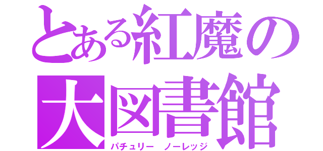 とある紅魔の大図書館（パチュリー ノーレッジ）