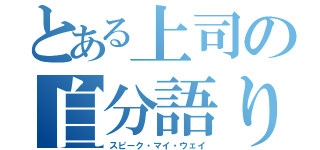 とある上司の自分語り（スピーク・マイ・ウェイ）