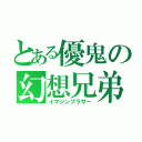 とある優鬼の幻想兄弟（イマジンブラザー）