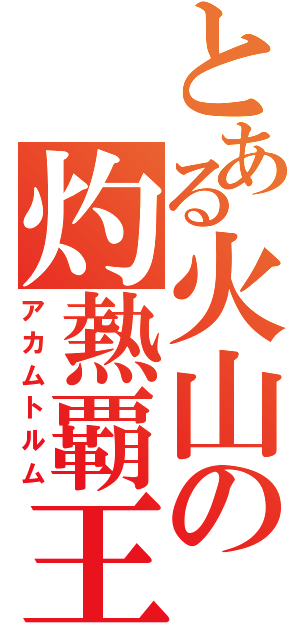 とある火山の灼熱覇王（アカムトルム）
