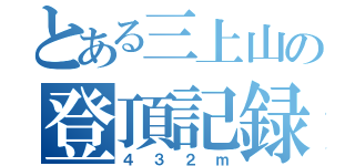 とある三上山の登頂記録（４３２ｍ）