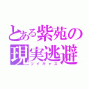 とある紫苑の現実逃避（ツイキャス）