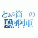 とある筒の嗚呼阿亜（あああ）