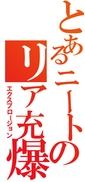 とあるニートのリア充爆発（エクスプロージョン）