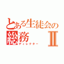 とある生徒会の総務Ⅱ（ディレクター）