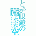 とある眼鏡の蒼水天空（ぶるーすかい）