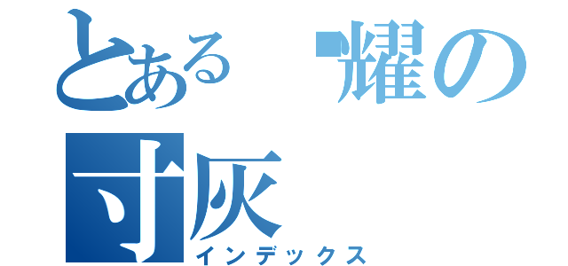 とある闪耀の寸灰（インデックス）