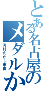 とある名古屋のメダルかじⅡ（河村たかし市長）