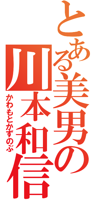 とある美男の川本和信（かわもとかずのぶ）