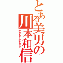 とある美男の川本和信（かわもとかずのぶ）