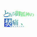 とある御狐神の焚痛、（インデックス）