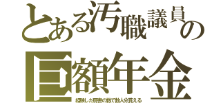 とある汚職議員の巨額年金（経験した肩書の数で数人分貰える）