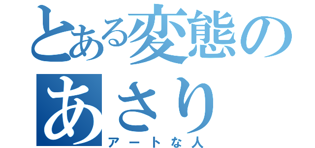 とある変態のあさり（アートな人）