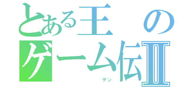 とある王のゲーム伝説Ⅱ（          デン）