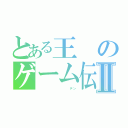 とある王のゲーム伝説Ⅱ（          デン）