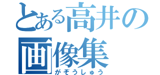 とある高井の画像集（がぞうしゅう）