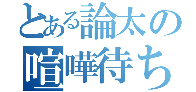 とある論太の喧嘩待ち（）