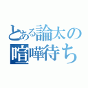 とある論太の喧嘩待ち（）