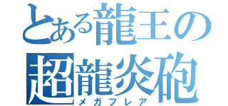 とある龍王の超龍炎砲（メガフレア）