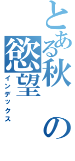 とある秋の慾望（インデックス）