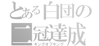 とある白団の二冠達成（キングオブキング）