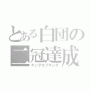 とある白団の二冠達成（キングオブキング）