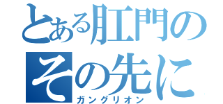 とある肛門のその先に（ガングリオン）