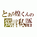 とある煌くんの獨言私語（火花一瞬）