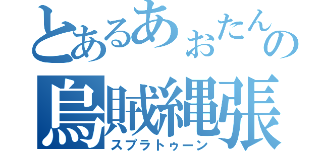 とあるあぉたんの烏賊縄張（スプラトゥーン）