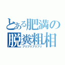 とある肥満の脱糞粗相（ブリブリブリブリ）