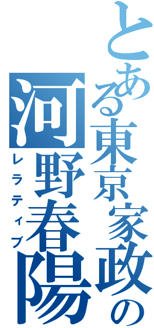 とある東京家政の河野春陽（レラティブ）