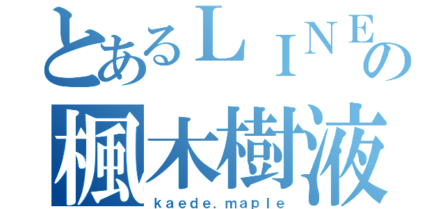 とあるＬＩＮＥの楓木樹液（ｋａｅｄｅ．ｍａｐｌｅ）