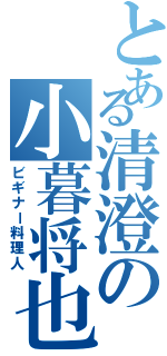 とある清澄の小暮将也（ビギナー料理人）