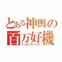 とある神輿の百万好機（ミリオンチャンス）