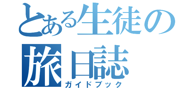 とある生徒の旅日誌（ガイドブック）