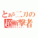 とある二刀の超斬撃者（スラッシャー）