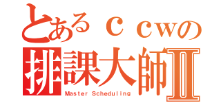 とあるｃｃｗの排課大師Ⅱ（Ｍａｓｔｅｒ Ｓｃｈｅｄｕｌｉｎｇ）