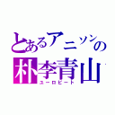 とあるアニソンの朴李青山（ユーロビート）