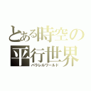 とある時空の平行世界（パラレルワールド）