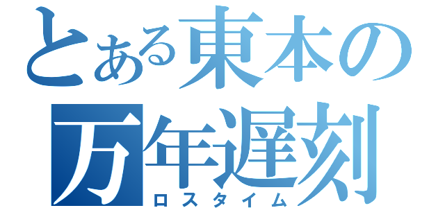 とある東本の万年遅刻（ロスタイム）