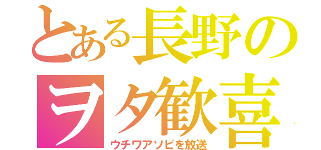 とある長野のヲタ歓喜（ウチワアソビを放送）