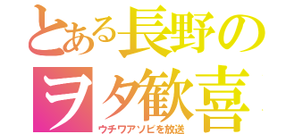 とある長野のヲタ歓喜（ウチワアソビを放送）