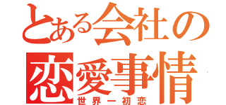 とある会社の恋愛事情（世界一初恋）