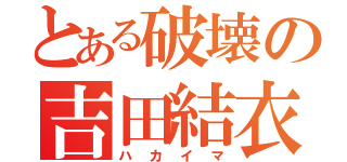 とある破壊の吉田結衣（ハカイマ）