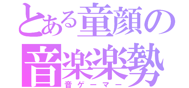 とある童顔の音楽楽勢（音ゲーマー）