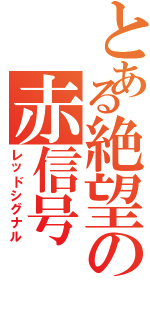 とある絶望の赤信号（レッドシグナル）