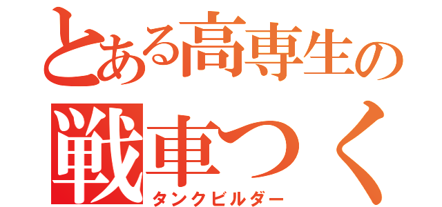 とある高専生の戦車つくろうず（タンクビルダー）