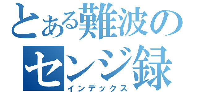 とある難波のセンジ録（インデックス）